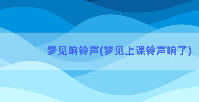 梦见响铃声(梦见上课铃声响了)