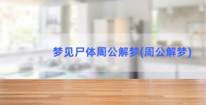 梦见尸体周公解梦(周公解梦)