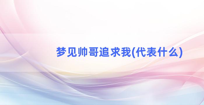 梦见帅哥追求我(代表什么)