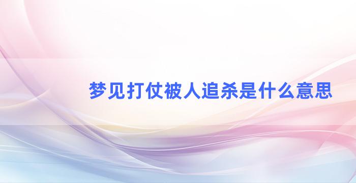 梦见打仗被人追杀是什么意思