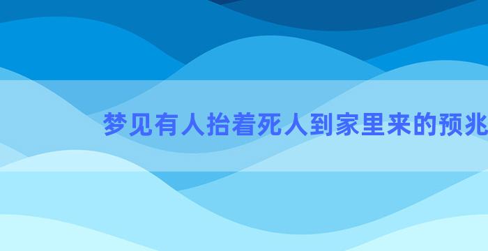 梦见有人抬着死人到家里来的预兆