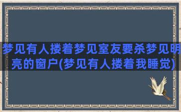 梦见有人搂着梦见室友要杀梦见明亮的窗户(梦见有人搂着我睡觉)