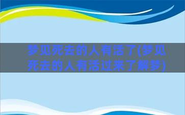 梦见死去的人有活了(梦见死去的人有活过来了解梦)