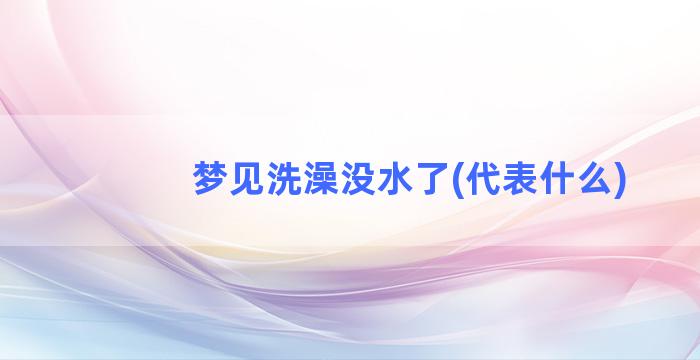 梦见洗澡没水了(代表什么)