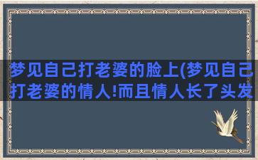 梦见自己打老婆的脸上(梦见自己打老婆的情人!而且情人长了头发)