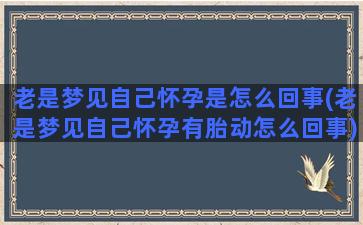 老是梦见自己怀孕是怎么回事(老是梦见自己怀孕有胎动怎么回事)