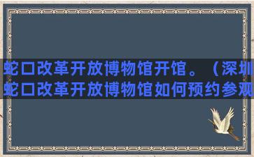 蛇口改革开放博物馆开馆。（深圳蛇口改革开放博物馆如何预约参观）(蛇口改革开放博物馆闭馆)